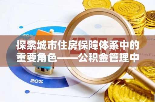 东台探索城市住房保障体系中的重要角色——公积金管理中心