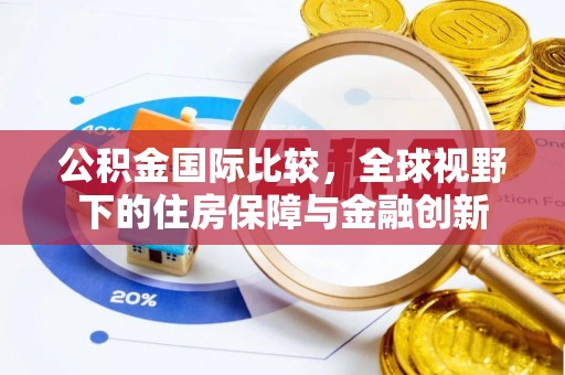 东台公积金国际比较，全球视野下的住房保障与金融创新