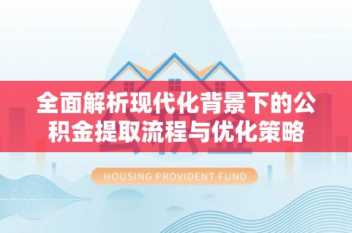 东台全面解析现代化背景下的公积金提取流程与优化策略