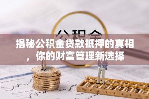 东台揭秘公积金贷款抵押的真相，你的财富管理新选择