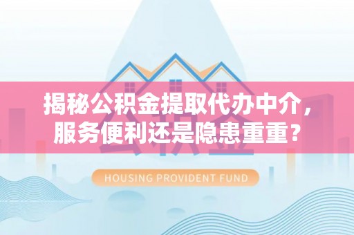 东台揭秘公积金提取代办中介，服务便利还是隐患重重？
