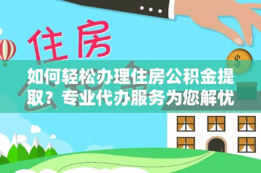 东台如何轻松办理住房公积金提取？专业代办服务为您解忧