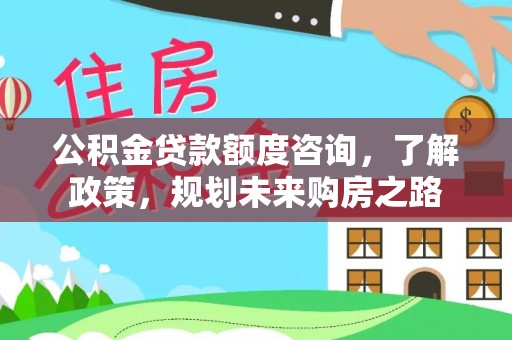 东台公积金贷款额度咨询，了解政策，规划未来购房之路