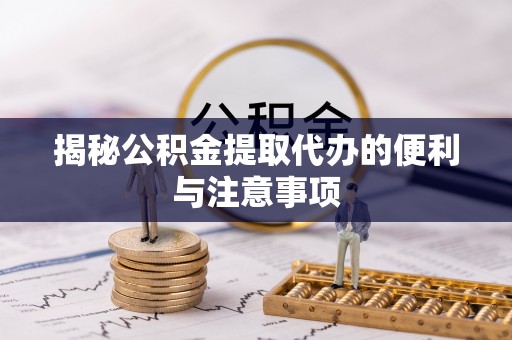 东台揭秘公积金提取代办的便利与注意事项