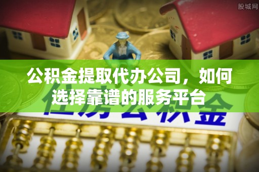 东台公积金提取代办公司，如何选择靠谱的服务平台
