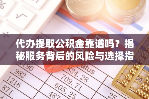 东台代办提取公积金靠谱吗？揭秘服务背后的风险与选择指南