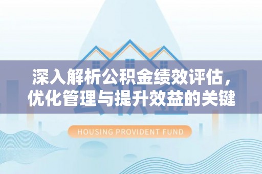 东台深入解析公积金绩效评估，优化管理与提升效益的关键路径