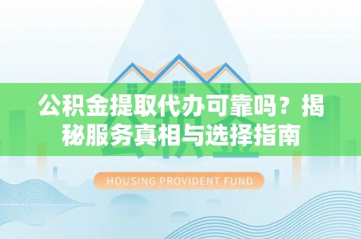 东台公积金提取代办可靠吗？揭秘服务真相与选择指南