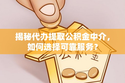 东台揭秘代办提取公积金中介，如何选择可靠服务？