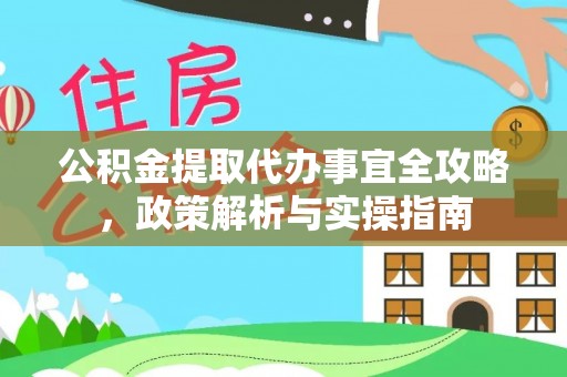 东台公积金提取代办事宜全攻略，政策解析与实操指南