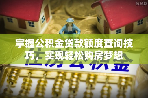 东台掌握公积金贷款额度查询技巧，实现轻松购房梦想