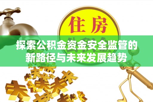 东台探索公积金资金安全监管的新路径与未来发展趋势
