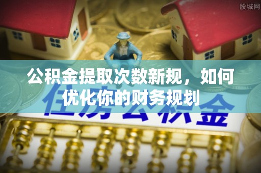 东台公积金提取次数新规，如何优化你的财务规划