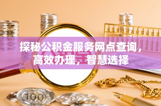 东台探秘公积金服务网点查询，高效办理，智慧选择