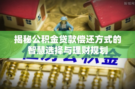 东台揭秘公积金贷款偿还方式的智慧选择与理财规划