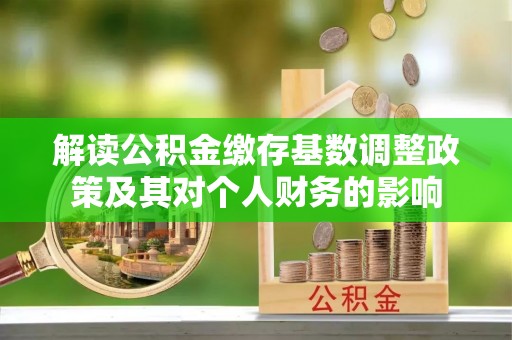 东台解读公积金缴存基数调整政策及其对个人财务的影响