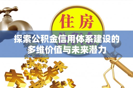 东台探索公积金信用体系建设的多维价值与未来潜力