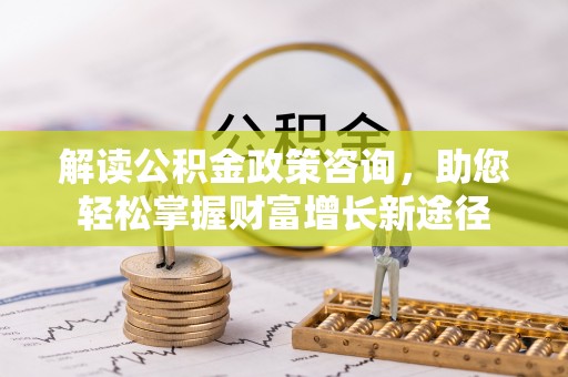 东台解读公积金政策咨询，助您轻松掌握财富增长新途径