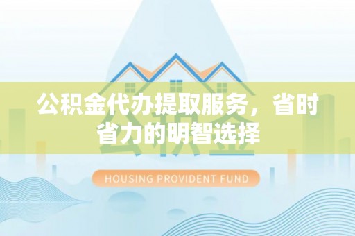 东台公积金代办提取服务，省时省力的明智选择