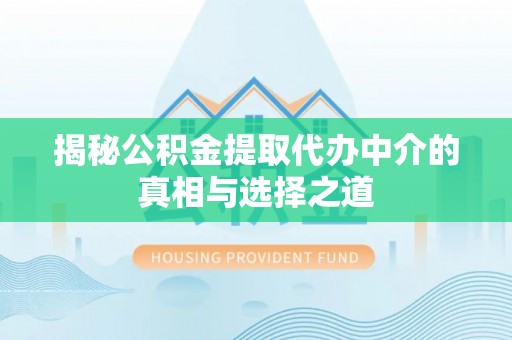 东台揭秘公积金提取代办中介的真相与选择之道