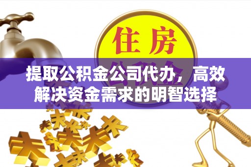 东台提取公积金公司代办，高效解决资金需求的明智选择