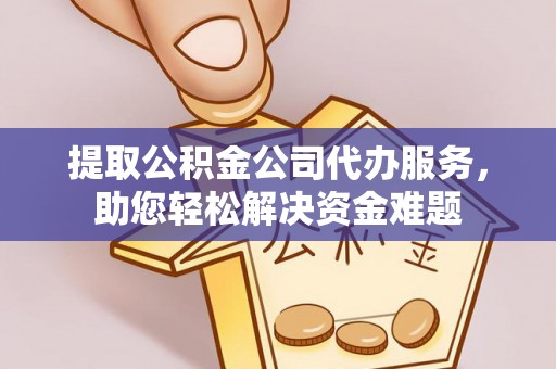 东台提取公积金公司代办服务，助您轻松解决资金难题