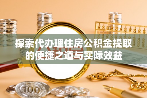 东台探索代办理住房公积金提取的便捷之道与实际效益