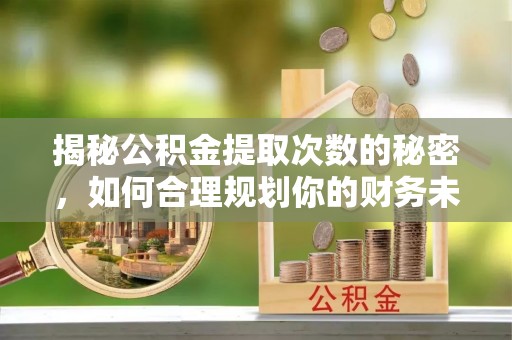 东台揭秘公积金提取次数的秘密，如何合理规划你的财务未来