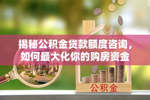 东台揭秘公积金贷款额度咨询，如何最大化你的购房资金