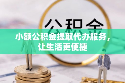 东台小额公积金提取代办服务，让生活更便捷