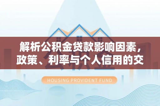 东台解析公积金贷款影响因素，政策、利率与个人信用的交织作用
