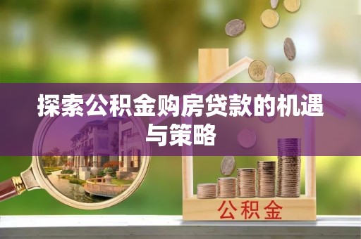 东台探索公积金购房贷款的机遇与策略