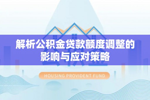 东台解析公积金贷款额度调整的影响与应对策略