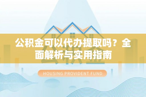 东台公积金可以代办提取吗？全面解析与实用指南