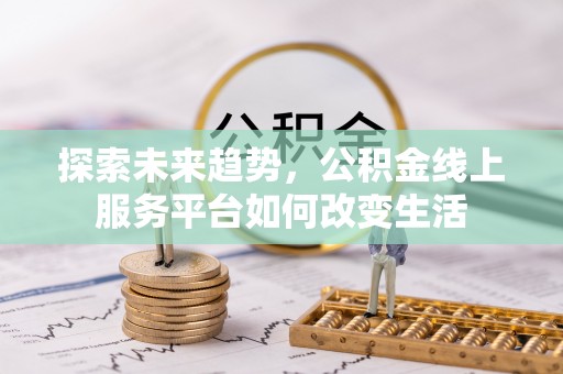 东台探索未来趋势，公积金线上服务平台如何改变生活