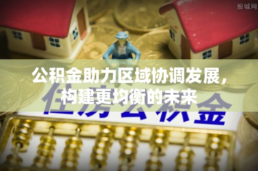 东台公积金助力区域协调发展，构建更均衡的未来