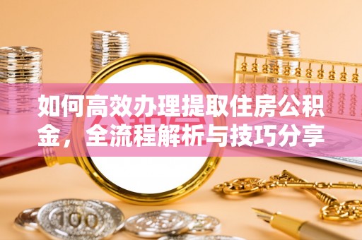 东台如何高效办理提取住房公积金，全流程解析与技巧分享