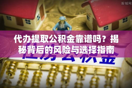 东台代办提取公积金靠谱吗？揭秘背后的风险与选择指南
