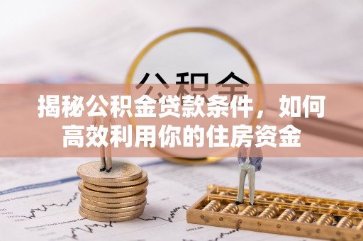 东台揭秘公积金贷款条件，如何高效利用你的住房资金