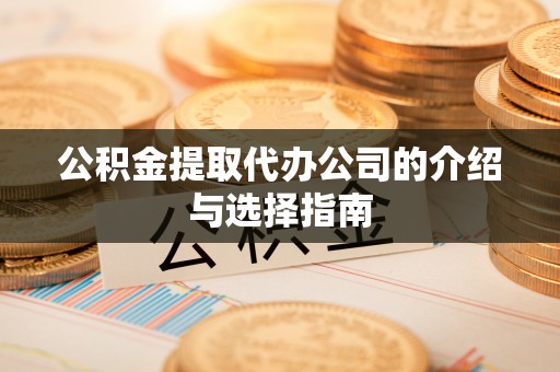 东台公积金提取代办公司的介绍与选择指南