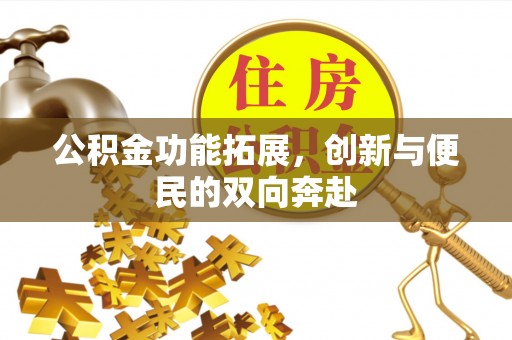 东台公积金功能拓展，创新与便民的双向奔赴