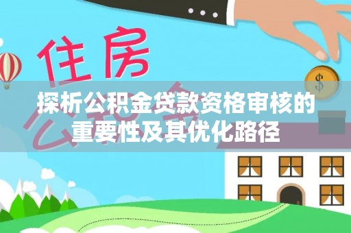 东台探析公积金贷款资格审核的重要性及其优化路径