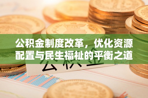 东台公积金制度改革，优化资源配置与民生福祉的平衡之道