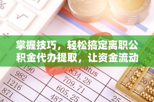 东台掌握技巧，轻松搞定离职公积金代办提取，让资金流动更便捷