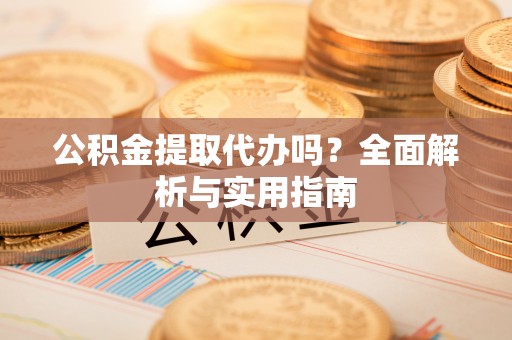 东台公积金提取代办吗？全面解析与实用指南