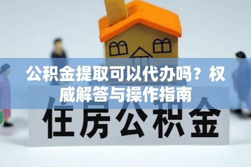 东台公积金提取可以代办吗？权威解答与操作指南