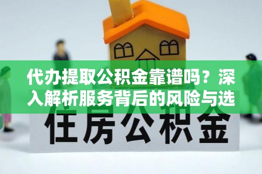 东台代办提取公积金靠谱吗？深入解析服务背后的风险与选择