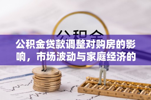 东台公积金贷款调整对购房的影响，市场波动与家庭经济的新考量