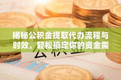 东台揭秘公积金提取代办流程与时效，轻松搞定你的资金需求