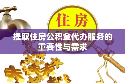 东台提取住房公积金代办服务的重要性与需求